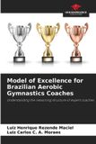 Model Our Knowledge Publishing Model of Excellence for Brazilian Aerobic Gymnastics Coaches: Understanding the reasoning structure of expert coaches Paperback