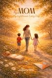 Mom, My Lighthouse Every Day: - A Heartfelt Journey Through the Precious Gifts a Child Brings to a Mother’s Life