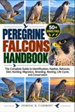 PEREGRINE FALCONS HANDBOOK: The Complete Guide to Identification, Habitat, Behavior, Diet, Hunting, Migration, Breeding, Nesting, Life Cycle, and Conservation