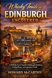 WHISKY TRAILS OF EDINBURGH UNCOVERED: A Whisky Lover's Guide to Edinburgh's Distilleries, Tasting Rooms, and Legendary Trails