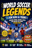 World Soccer Legends for Kids & Teens: Amazing Stories, Records, Heroes and Quizzes for Young Soccer Fans
