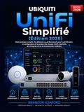 Ubiquiti UniFi Simplifié: Le Guide Pratique Complet du Débutant au Professionnel pour Planifier, Configurer et Gérer les Réseaux UniFi à Domicile, en ... en Environnements Multi-Sites (Édition 2026)
