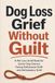 Dog Loss Grief Without Guilt: A Pet Loss Grief Book for Senior Dog Owners Facing Euthanasia Guilt and Anticipatory Grief