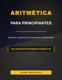 ARITMÉTICA PARA PRINCIPIANTES: Números, operaciones y propiedades fundamentales - 200 ejercicios progresivos resueltos