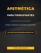 ARITMÉTICA PARA PRINCIPIANTES: Números, operaciones y propiedades fundamentales - 200 ejercicios progresivos resueltos