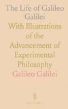The Life of Galileo Galilei: With Illustrations of the Advancement of Experimental Philosophy