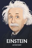 Albert Einstein auf den Punkt: Das Wesentliche seiner Physik
