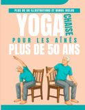 Chaise Yoga Pour les aînés Plus de 50 ans: Programme de 4 semaines pour soulager la douleur, améliorer l'équilibre et rester autonome – à partir de seulement 15 minutes par jour depuis votre fauteuil