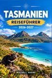 TASMANIEN REISEFÜHRER 2026-2027: Planen Sie Ihre Reise mit dem Auto, der Fähre und dem Küstenwanderweg.