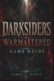 Darksiders Warmastered Game Guide: Master Every Battle, Solve Every Puzzle, Defeat Every Boss & Conquer the Apocalypse