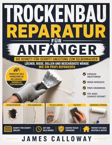 Trockenbau Reparatur für Anfänger: Die Schritt-für-Schritt-Anleitung zum Selbermachen: Löcher, Risse, Dellen und beschädigte Wände wie ein Profi reparieren