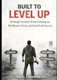 Built to Level Up!: Strategic Lessons from Gaming on Resilience, Focus, and Real-World Success