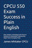 CPCU 550 Exam Success in Plain English: Data, Analytics, Technology & the Future of Insurance: AI, Automation, Cybersecurity, Digital Tools & Emerging Trends