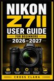 Nikon Z7ii User Guide for Beginners 2026-2027