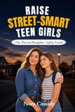 RAISE STREET-SMART TEEN GIRLS: The Parent-Daughter Safety Guide to Trusting Her Gut, Setting Boundaries, and Staying Safe From Predators, Peer Pressure, and Online Threats