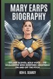 MARY EARPS BIOGRAPHY: Golden Gloves, Bold Voice: The Goalkeeper Who Redefined Greatness On And Off The Pitch