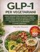 GLP-1 Per Vegetariani: Come perdere peso in modo naturale, aumentare il senso di sazietà e l’energia e migliorare la salute metabolica con una dieta ricca di proteine e a base vegetale.