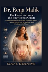 Dr. Rena Malik: The Conversations the Body Keeps Quiet: Understanding Pelvic Health, Bladder Wellness, Sexual Well-Being, Menopause, and Confident Self-Care