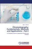 Chromatography: Lap Lambert Academic Publishing Chromatography: Fundamentals, Methods and Applications - Part I: A Complete Guide to Separation Science and Analysis