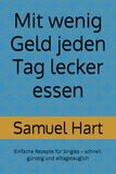 Mit wenig Geld jeden Tag lecker essen: Einfache Rezepte für Singles – schnell, günstig und alltagstauglich