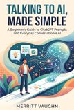 Talking ChatGPT Talking to AI, Made Simple: A Beginner's Guide to ChatGPT Prompts and Everyday Conversational AI