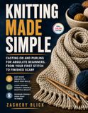 Knitting Made Simple: Casting On and Purling for Absolute Beginners, from Your First Stitch to Your First Scarf
