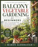 Balcony Vegetable Gardening For Beginners: Create a Thriving Small-Space Garden with Easy Container Planting, Smart Crop Choices, Natural Pest Control, and Fresh Harvests