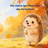 Der kleine Igel Pieks und das Herbstbad: Eine herzerwärmende Herbstgeschichte über einen kleinen Igel und sein großes Abenteuer im Wald.