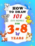 How to Draw 101 Cute Animals: Easy Step-by-Step Drawing Book for Kids Ages 4–8