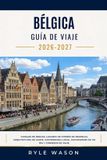 Bélgica Guía de Viaje 2026-2027: Canales de Brujas, lugares de interés de Bruselas, arquitectura de Gante, gastronomía local, excursiones de un día y consejos de viaje.