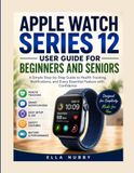 APPLE WATCH SERIES 12 USER GUIDE FOR BEGINNERS AND SENIORS