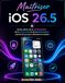 Maîtriser iOS 26.5: Guide ultime de la confidentialité, de la productivité et de la performance : astuces de pro pour débutants et seniors