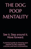 THE DOG POOP MENTALITY: See It. Step Around It. Move Forward — A Practical Guide to Choosing Your Reaction to Life's Negativity, Criticism, and Hard Circumstances