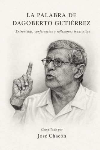 La palabra de Dagoberto Gutiérrez: Entrevistas, conferencias y reflexiones transcritas