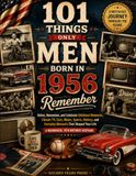 101 Things Only Men Born in 1956 Remember: Relive, Remember, and Celebrate Childhood Memories, Classic TV, Cars, Music, Sports, History, and Everyday Moments That Shaped Your Life | A Meaningful 70th