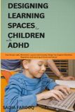 DESIGNING LEARNING SPACES FOR CHILDREN WITH ADHD: How Sound, Light, Movement, Layout and Everyday Design Can Support Attention, Regulation and Learning at Home and School