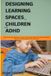 DESIGNING LEARNING SPACES FOR CHILDREN WITH ADHD: How Sound, Light, Movement, Layout and Everyday Design Can Support Attention, Regulation and Learning at Home and School