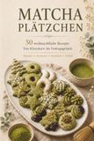 Matcha Matcha Plätzchen: 50 kreative Matcha Rezepte für Plätzchen, Kekse & festliches Gebäck