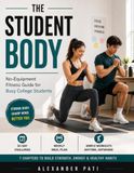 The Student Body: The Ultimate No-Equipment Fitness Guide for Busy College Students Without Gym