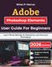 Adobe Photoshop Elements User Guide For Beginners: Learn Photo Editing, AI Assistance, and Practical Techniques