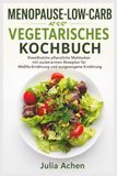 MENOPAUSE-LOW-CARB VEGETARISCHES KOCHBUCH: Eiweißreiche pflanzliche Mahlzeiten mit zuckerarmen Rezepten für Midlife-Ernährung und ausgewogene Ernährung