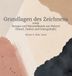 Grundlagen des Zeichnens: inkl. Rezepte und Materialkunde zur Malerei (Pinsel, Farben und Untergründe)