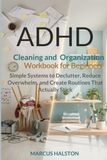 ADHD Cleaning and Organization Workbook for Beginners: Simple Systems to Declutter, Reduce Overwhelm, and Create Routines That Actually Stick