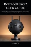 INSTA360 PRO 2 USER GUIDE: A Complete Beginner-to-Professional Manual for Mastering 8K 360° VR Filmmaking, Stereoscopic Capture, Camera Settings, Stitching, Editing, and Immersive Video Production
