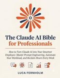 The Claude AI The Claude AI Bible for Professionals: How to Turn Claude AI into Your Smartest Employee: Master Prompt Engineering, Automate Your Workload, and Reclaim Hours Every Week