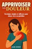 Apprivoiser la douleur: Stratégies simples et efficaces pour mieux vivre au quotidien. livre sur la douleur