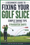 A For the Love of the Game For the Love of the Game-A Beginner's Guide to Fixing Your Golf Slice