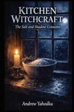 Kitchen Witchcraft: The Salt and Shadow Grimoire
