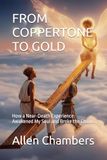 FROM CopperTone FROM COPPERTONE TO GOLD: How a Near-Death Experience Awakened My Soul and Broke the Chains
