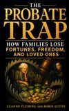 THE PROBATE TRAP: How Families Lose Fortunes, Freedom, and Loved Ones